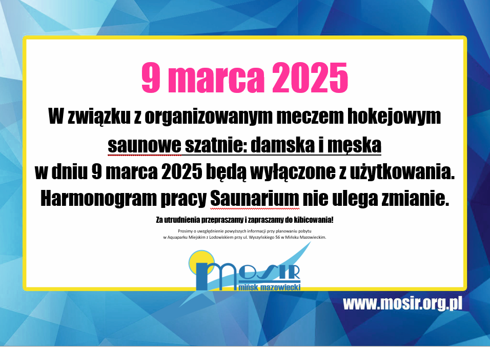 9 marca 2025 w związku z organizowanym meczem hokejowym szatnie (damska i męska) w saunie będą wyłączone z użytkowania. Harmonogram pracy Saunarium nie ulega zmianie. Za utrudnienia przepraszamy i zapraszamy do kibicowania! Prosimy o uwzględnienie informacji przy planowaniu pobytu w Aquaparku Miejskim z Lodowiskiem przy ul. Wyszyńskiego 56 w Mińsku Mazowieckim